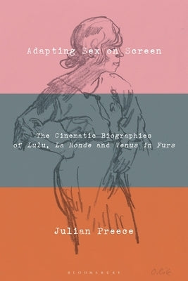 Adapting Sex on Screen: The Cinematic Biographies of Lulu, La Ronde and Venus in Furs by Preece, Julian