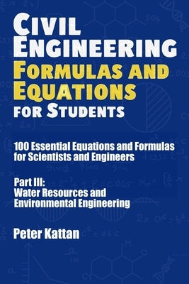 Civil Engineering Formulas and Equations for Students: 100 Essential Equations and Formulas for Scientists and Engineers - Part III: Water Resources a by Kattan, Peter I.
