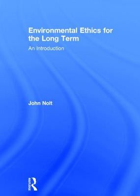 Environmental Ethics for the Long Term: An Introduction by Nolt, John