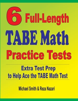 6 Full-Length TABE Math Practice Tests: Extra Test Prep to Help Ace the TABE Math Test by Smith, Michael