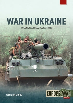 War in Ukraine Volume 9: Artillery 2022-2024 by Chung, Wen Jian