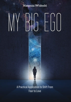 My Big Ego: A Practical Guide to Shifting from Fear to Love: A by Wideski, Vanessa