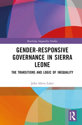 Gender-Responsive Governance in Sierra Leone: The Transitions and Logic of Inequality by Idriss Lahai, John