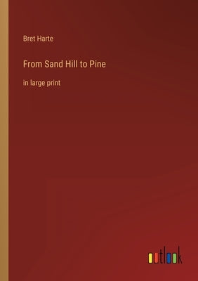 From Sand Hill to Pine: in large print by Harte, Bret