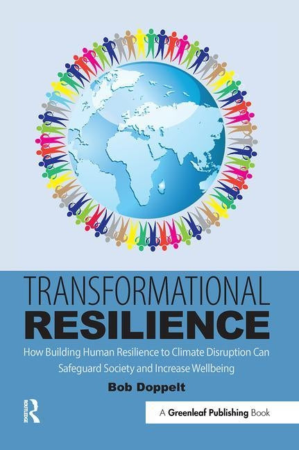 Transformational Resilience: How Building Human Resilience to Climate Disruption Can Safeguard Society and Increase Wellbeing by Doppelt, Bob