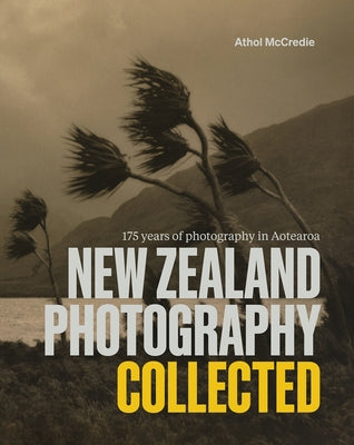 New Zealand Photography Collected: 175 Years of Photography in Aotearoa by McCredie, Athol