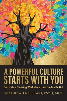 A Powerful Culture Starts with You: Cultivate a Thriving Workplace from the Inside Out by Nooravi, Shahrzad
