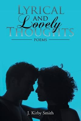 Lyrical and Lovely Thoughts: Poems by Smith, J. Kirby