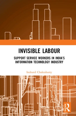 Invisible Labour: Support Service Workers in India's Information Technology Industry by Chakraborty, Indranil