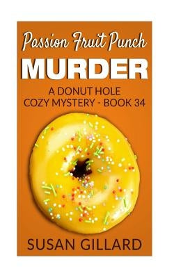 Passion Fruit Punch Murder: A Donut Hole Cozy Mystery - Book 34 by Gillard, Susan