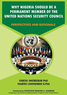 Why Nigeria Should Be a Permanent Member of the United Nations Security Council: Perspectives and Rationale by Iweriebor, Ehiedu E. G.
