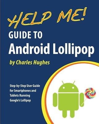 Help Me! Guide to Android Lollipop: Step-by-Step User Guide for Smartphones and Tablets Running Google's Lollipop by Hughes, Charles
