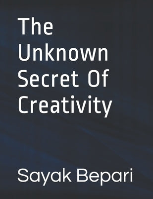 The Unknown Secret Of Creativity by Bepari, Sayak