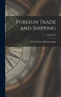 Foreign Trade and Shipping; Volume XV by Zimmermann, Erich Walter
