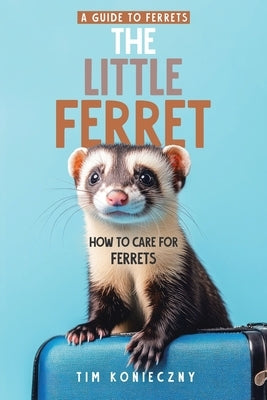 The Little Ferret: How to Care for Ferrets by Konieczny, Tim
