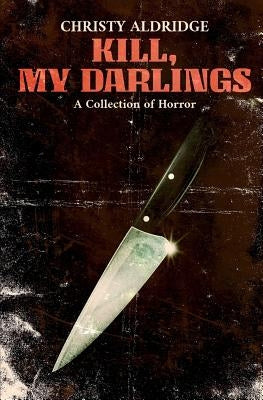 Kill, My Darlings: A Collection of Horror by Aldridge, Christy