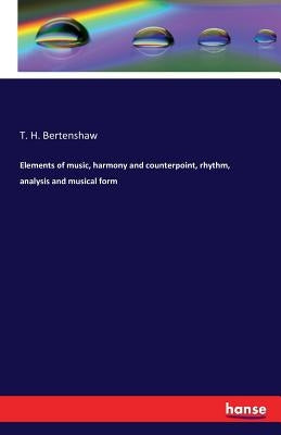 Elements of music, harmony and counterpoint, rhythm, analysis and musical form by Bertenshaw, T. H.