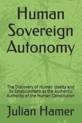 Human Sovereign Autonomy: The Discovery of Human Ipseity and its Establishment as the Authentic Authority of the Human Constitution by Hamer, Julian