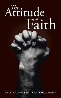 The Attitude of Faith by Ralikhuvhana, Rali Ntuwiseni