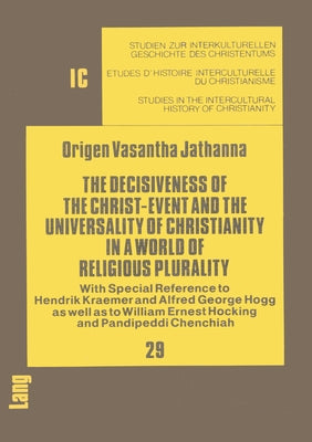 The Decisiveness of the Christ-Event and the Universality of Christianity in a World of Religious Plurality by Jathanna, Origen V.