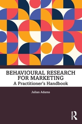 Behavioural Research for Marketing: A Practitioner's Handbook by Adams, Julian
