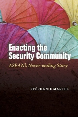 Enacting the Security Community: Asean's Never-Ending Story by Martel, Stéphanie