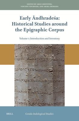Early Āndhradeśa: Historical Studies Around the Epigraphic Corpus: Volume One: Introduction and Inventory by Griffiths, Arlo