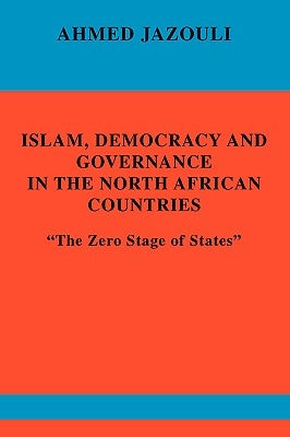 Islam, Democracy and Governance in the North African Countries: The Zero Stage of States by Jazouli, Ahmed