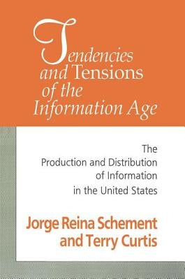 Tendencies and Tensions of the Information Age: Production and Distribution of Information in the United States by Schement, Jorge Reina