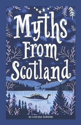 Myths From Scotland: Mythology & Folklore Explore Scotland's Myths and Legends Famous Scottish Stories Celtic Creatures Ghosts Important Fa by Tarver, Louisa