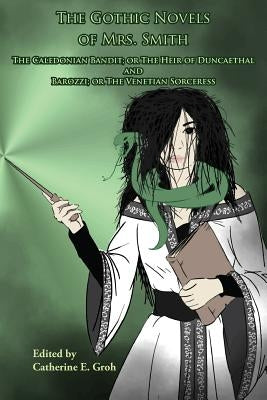 The Gothic Novels of Mrs. Smith: The Caledonian Bandit and Barozzi by Smith