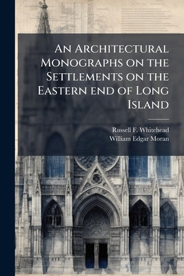 An Architectural Monographs on the Settlements on the Eastern end of Long Island by Whitehead, Russell F. 1884-