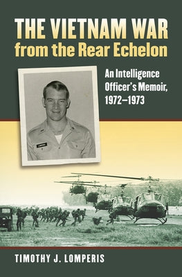 The Vietnam War from the Rear Echelon: An Intelligence Officer's Memoir, 1972-1973 by Lomperis, Timothy J.