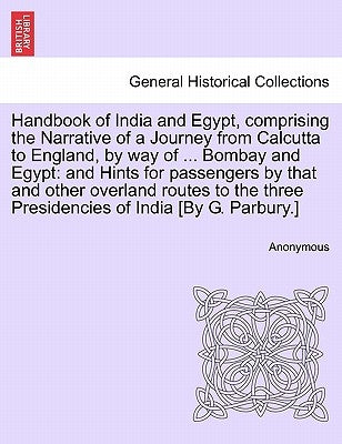 Handbook of India and Egypt, comprising the Narrative of a Journey from Calcutta to England, by way of ... Bombay and Egypt: and Hints for passengers by Anonymous