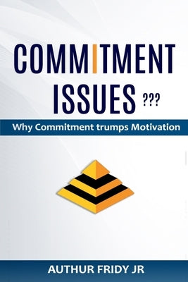 Commitment Issues: Why Commitment Trumps Motivation by Fridy, Arthur