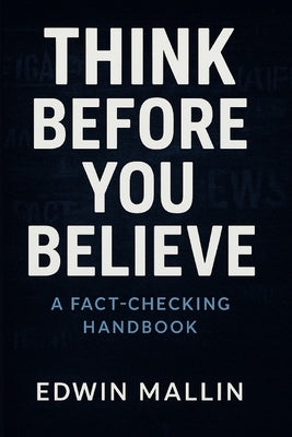 Think Before You Believe: A Fact-Checking Handbook by Mallin, Edwin