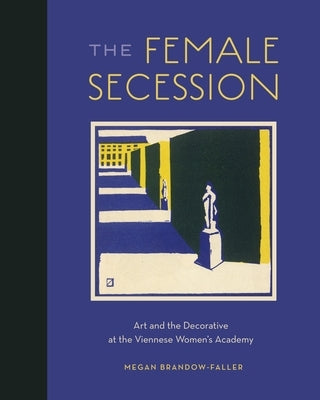 The Female Secession: Art and the Decorative at the Viennese Women's Academy by Brandow-Faller, Megan