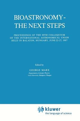 Bioastronomy - The Next Steps: Proceedings of the 99th Colloquium of the International Astronomical Union Held in Balaton, Hungary, June 22-27, 1987 by Marx, George