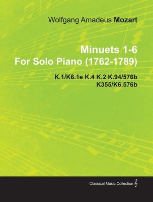 Minuets 1-6 by Wolfgang Amadeus Mozart for Solo Piano (1762-1789) K.1/K6.1e K.4 K.2 K.94/576b K355/K6.576b by Mozart, Wolfgang Amadeus