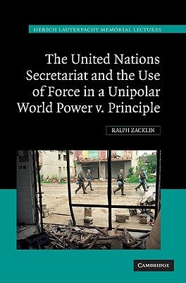 The United Nations Secretariat and the Use of Force in a Unipolar World: Power V. Principle by Zacklin, Ralph
