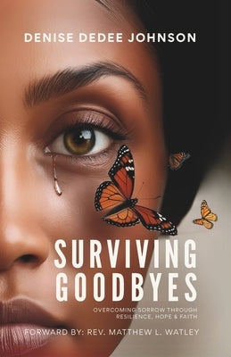Surviving Goodbyes: Overcoming Sorrow Through Resilience, Hope & Faith by Johnson, Denise Dedee