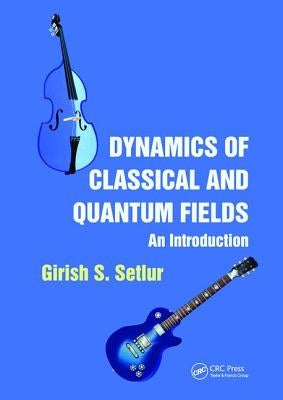 Dynamics of Classical and Quantum Fields: An Introduction by Setlur, Girish S.