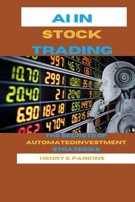 AI in Stock Trading: The Secrets of Automated Investment Strategies by Parkins, Henry E.