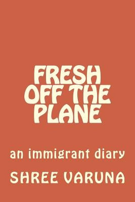 Fresh off the plane: An immigrant diary - Vol. 1 (Pennsylvania to Baltimore) by Varuna, Shree