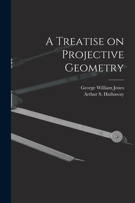 A Treatise on Projective Geometry by Jones, George William 1837-1911