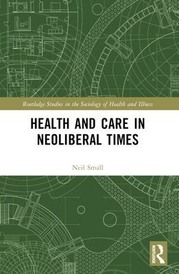Health and Care in Neoliberal Times by Small, Neil