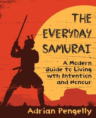 The Everyday Samurai: A Modern Guide to Living with Intention and Honour by Pengelly, Adrian