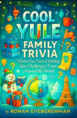 Cool Yule Family Trivia - Winter Fun Facts & Holiday Quiz Challenges From Around the World by Evergreenman, Ronan