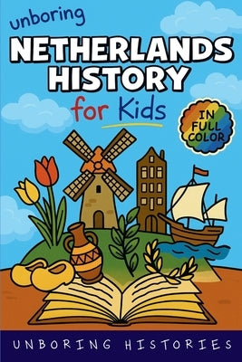 Unboring Netherlands History for Kids: Funny, Interesting, Concise Guide From Dutch Heroes, Quirks & Tales by Unboring Histories