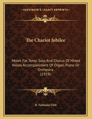 The Chariot Jubilee: Motet For Tenor Solo And Chorus Of Mixed Voices Accompaniment Of Organ, Piano Or Orchestra (1919) by Dett, R. Nathaniel